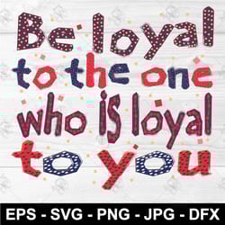 be loyal to the one who is loyal to you svg lettering png eps clothing design dfx t-shirt print svg download file