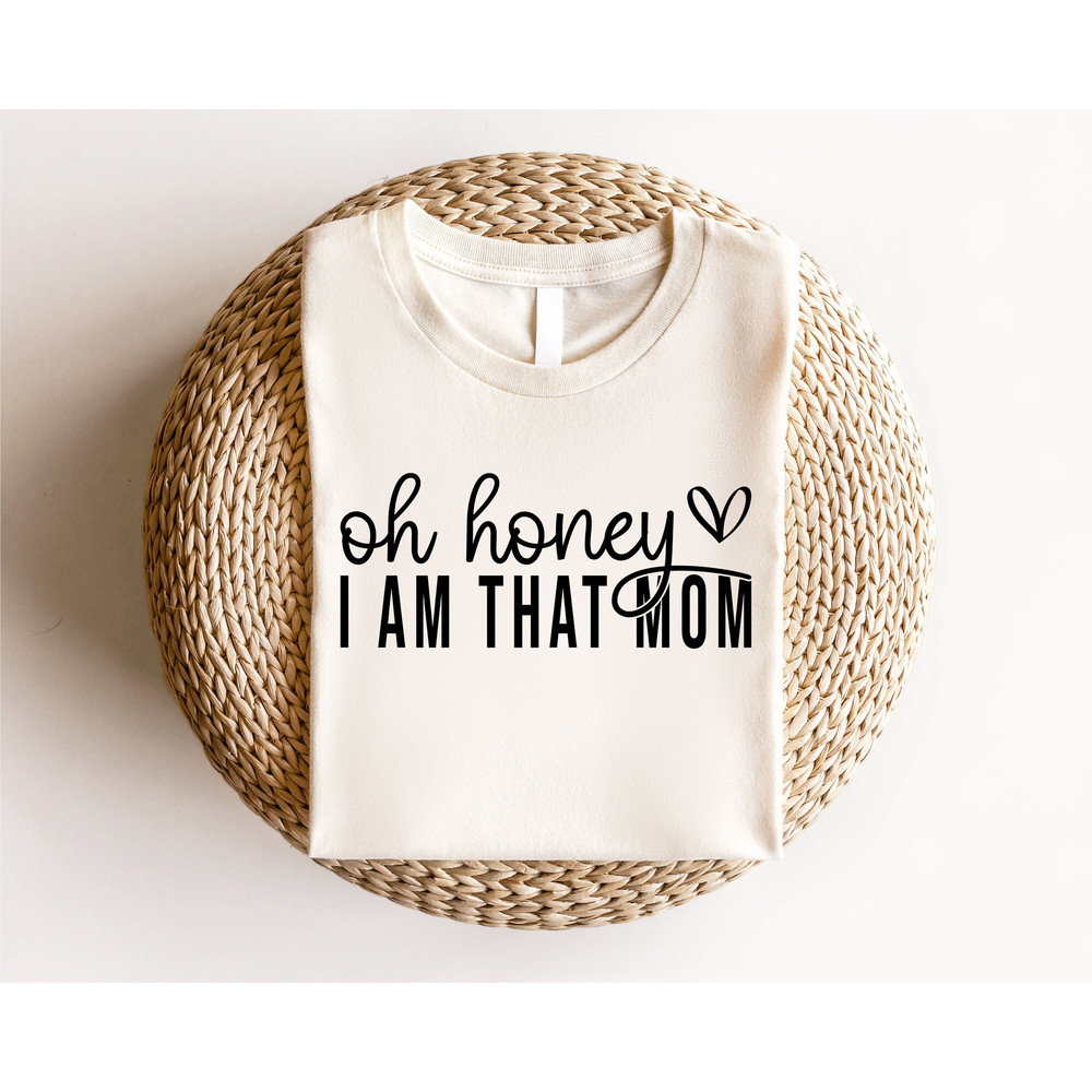 Oh Honey I Am That Mom Shirt, Mothers Day Shirt, Cute Mom Shirt, Mothers Day Gift, New Mom Gift, Mama Shirt, Grandma Shirt - 2.jpg