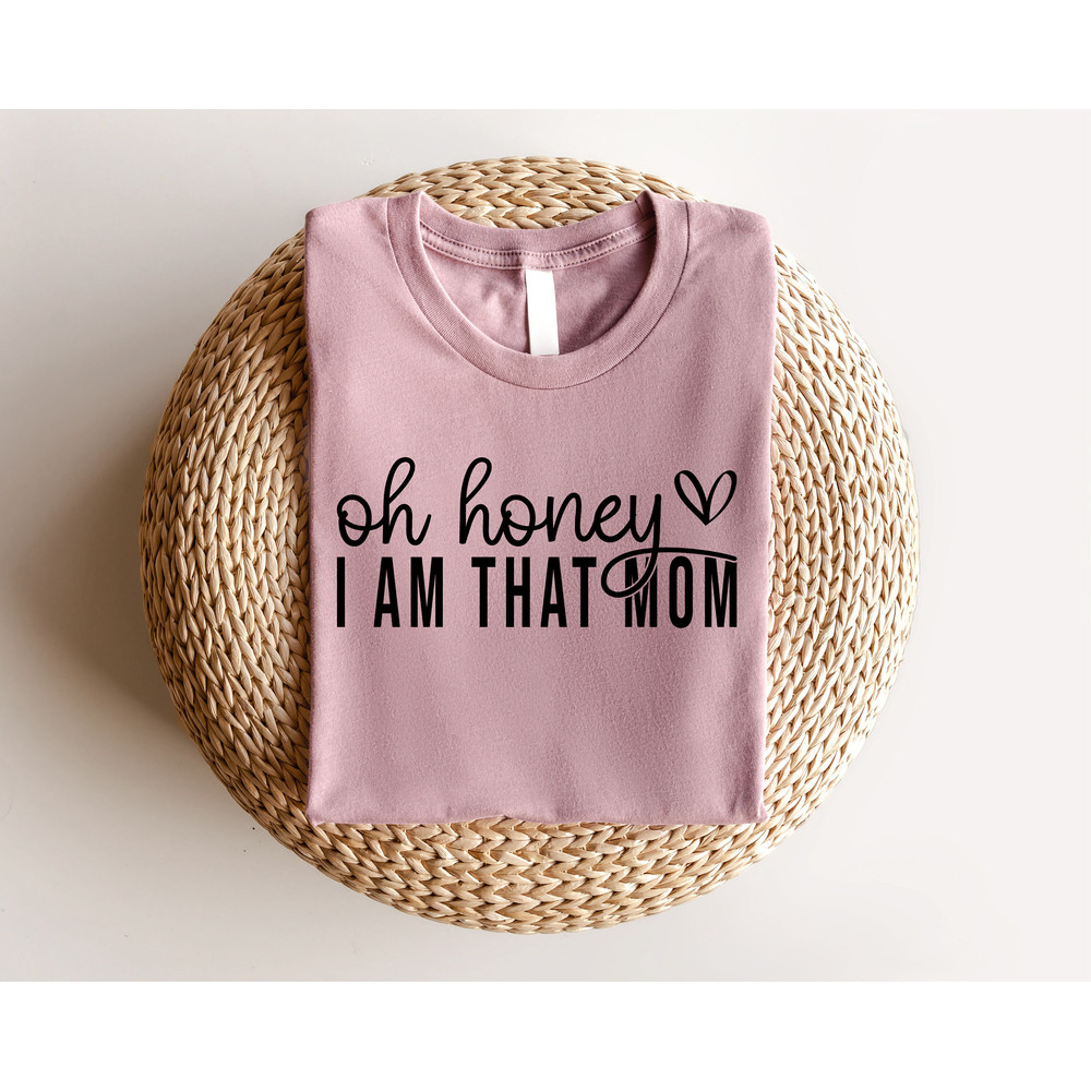 Oh Honey I Am That Mom Shirt, Mothers Day Shirt, Cute Mom Shirt, Mothers Day Gift, New Mom Gift, Mama Shirt, Grandma Shirt - 3.jpg