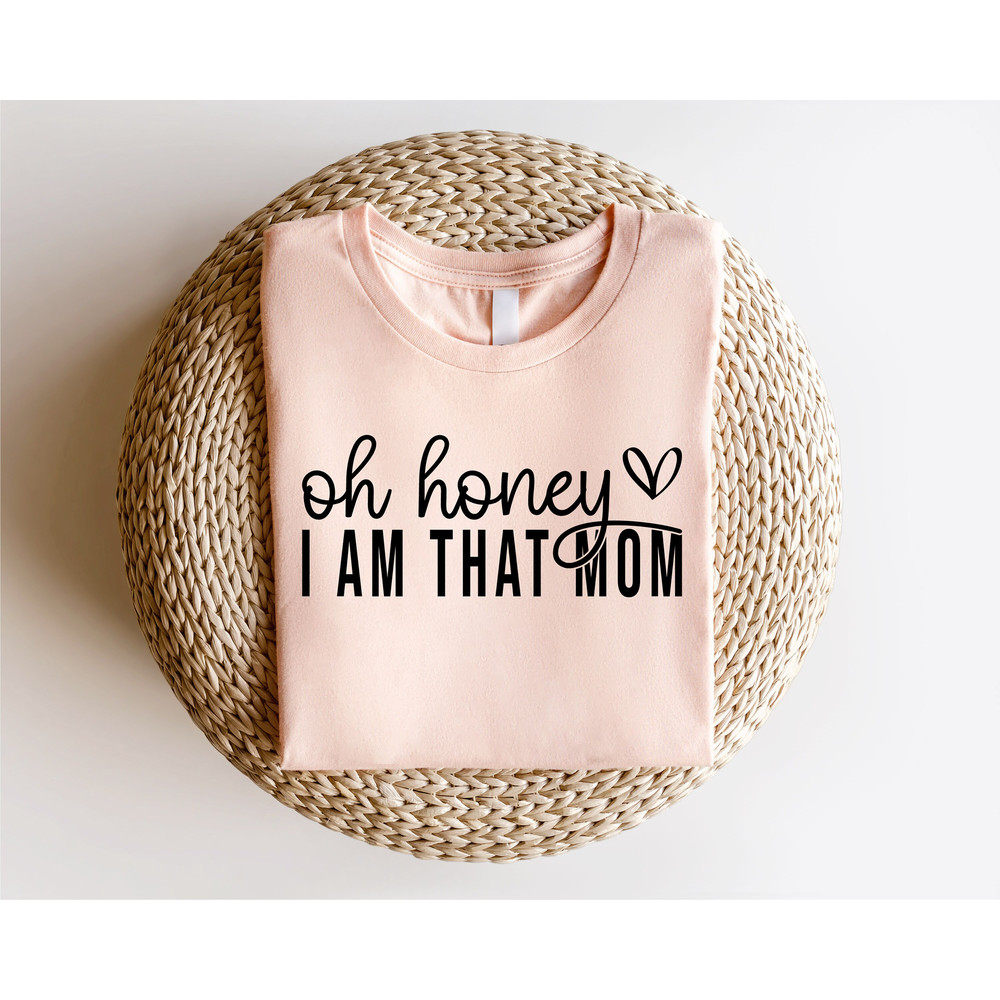 Oh Honey I Am That Mom Shirt, Mothers Day Shirt, Cute Mom Shirt, Mothers Day Gift, New Mom Gift, Mama Shirt, Grandma Shirt - 4.jpg