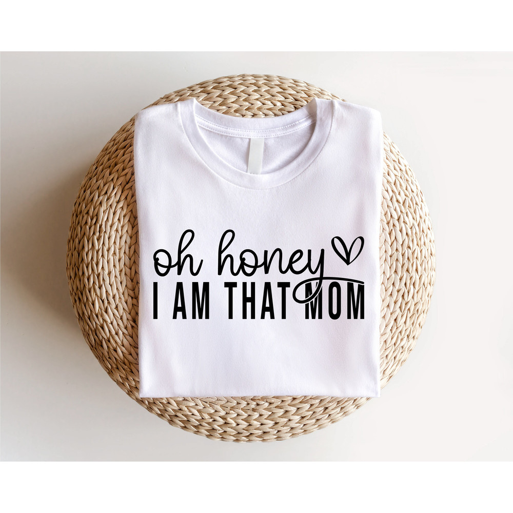 Oh Honey I Am That Mom Shirt, Mothers Day Shirt, Cute Mom Shirt, Mothers Day Gift, New Mom Gift, Mama Shirt, Grandma Shirt - 5.jpg