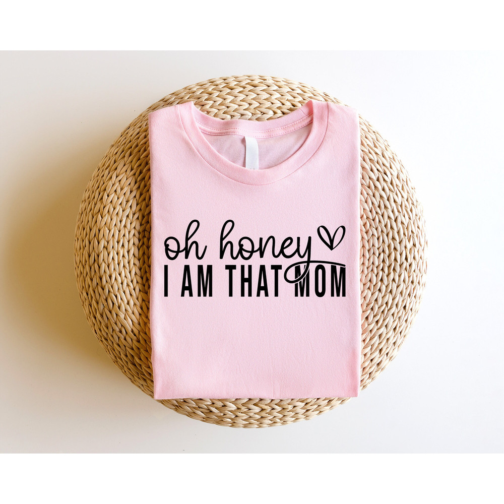 Oh Honey I Am That Mom Shirt, Mothers Day Shirt, Cute Mom Shirt, Mothers Day Gift, New Mom Gift, Mama Shirt, Grandma Shirt - 6.jpg