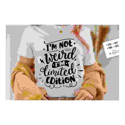 i'm not weird i'm limited edition svg, sassy
