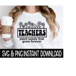 teachers plant seeds svg, teachers plant seeds png , sweatshirt svg instant download, cricut cut file, silhouette cut file, download print