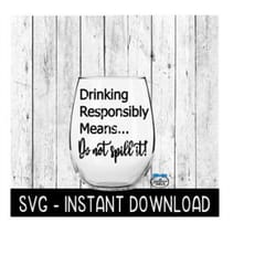 drink responsibly means do not spill it svg, wine glass svg files, instant download, cricut cut files, silhouette cut files, download, print
