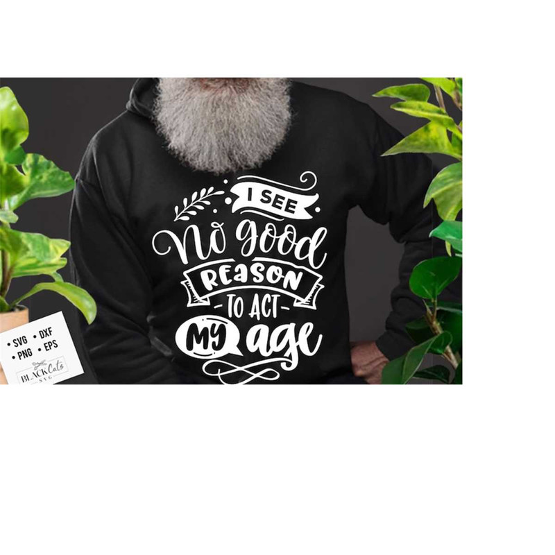 2410202317329-i-see-no-good-reason-to-act-my-age-svg-old-people-svg-sassy-image-1.jpg