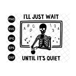 i'll just wait until quiet svg, funny teacher svg, i'll wait teacher svg, skeleton teacher svg, halloween skeleton svg, back to school svg