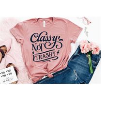 classy not trashy svg, sassy svg , sarcastic svg, funny svg, sarcasm svg, snarky humor svg