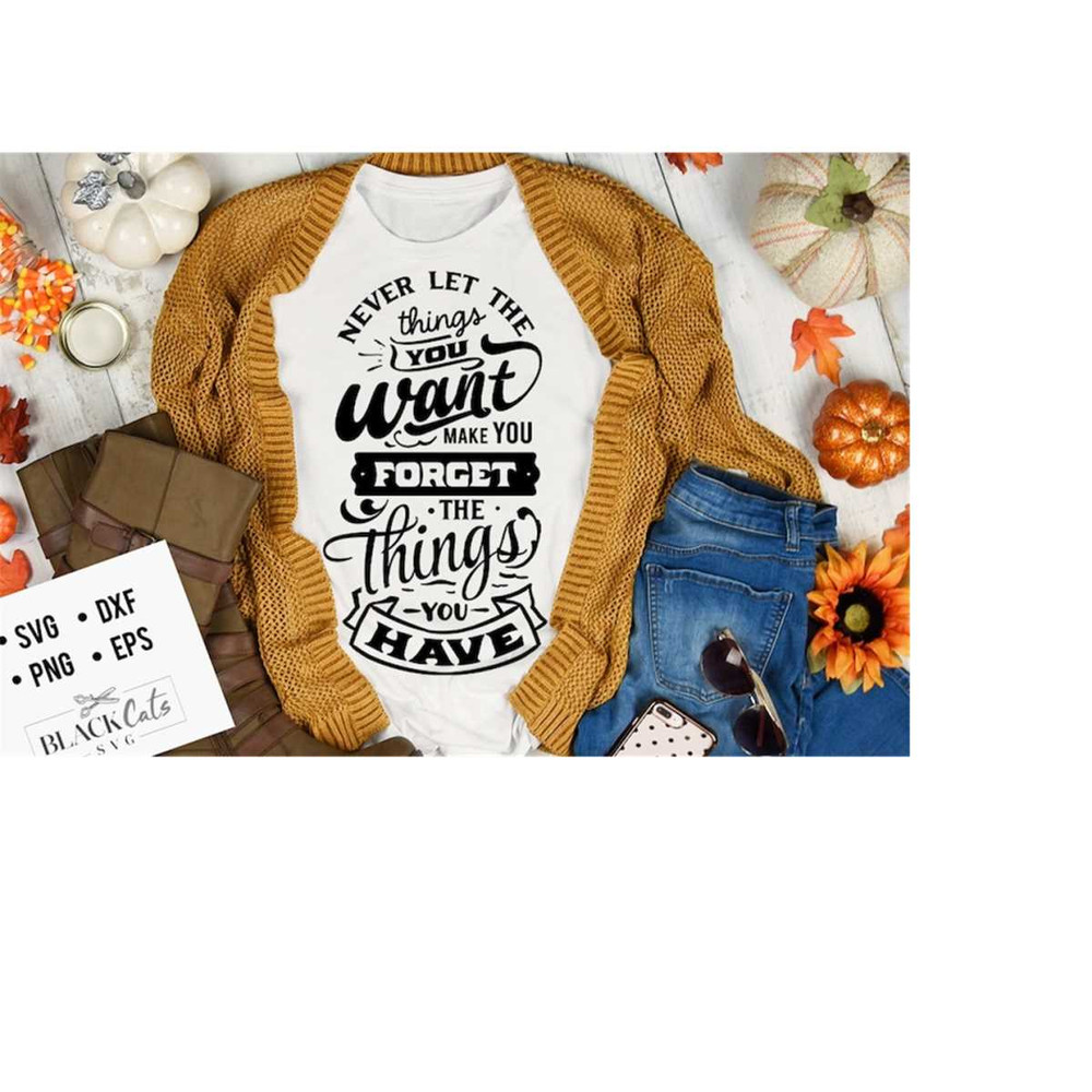 24102023175420-never-let-the-things-you-want-make-you-forget-svg-give-thanks-image-1.jpg