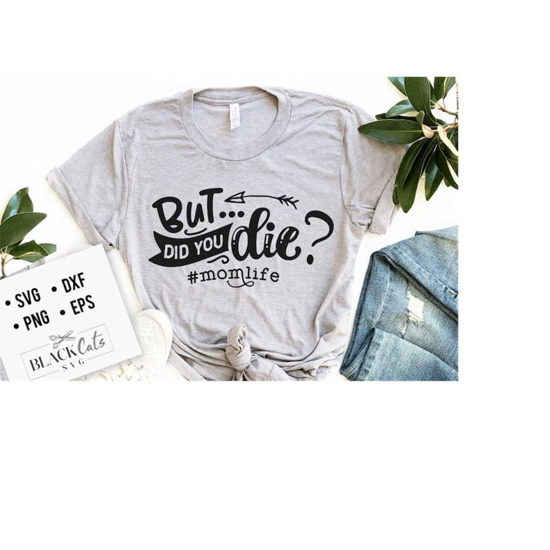 2410202318340-but-did-you-die-svg-mom-life-svg-mom-svg-mothers-day-svg-image-1.jpg