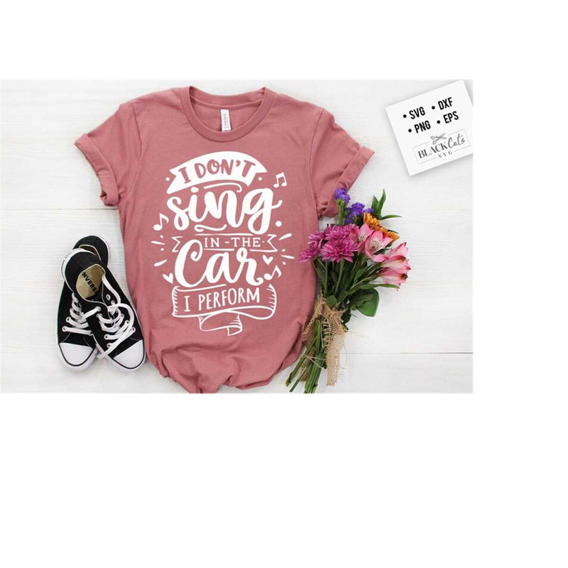 2410202318650-i-dont-sing-in-the-car-i-perform-svg-sassy-svg-image-1.jpg