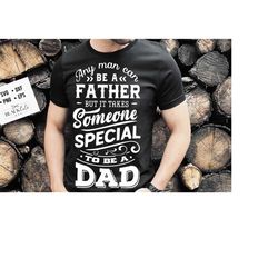 any man can be a father but it takes someone special to be a dad svg, father's day svg, funny dad svg, birthday dad svg, dad svg