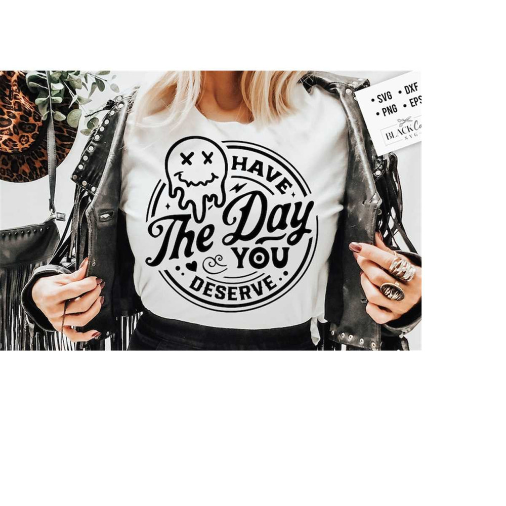 24102023181659-have-the-day-you-deserve-svg-melting-smiley-face-svg-funny-image-1.jpg