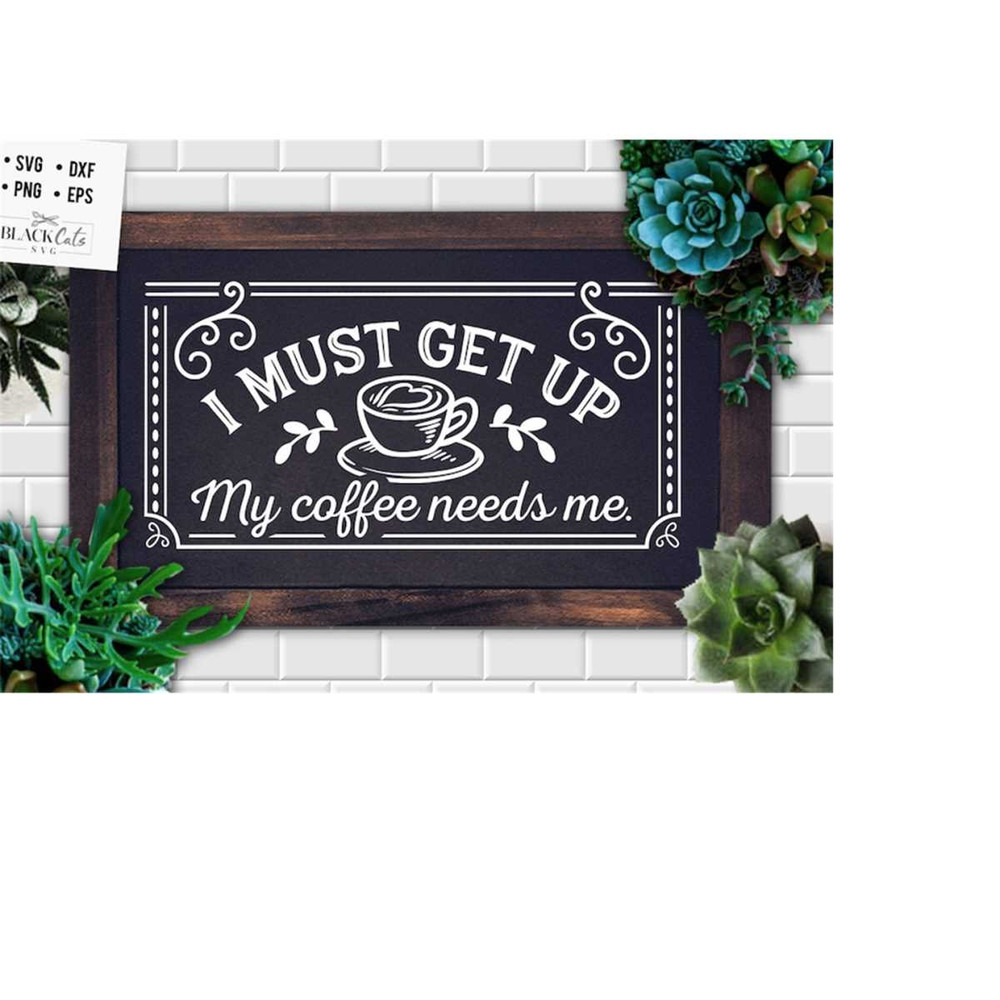 24102023182014-i-must-get-up-my-coffee-needs-me-svg-coffee-svg-coffee-lover-image-1.jpg