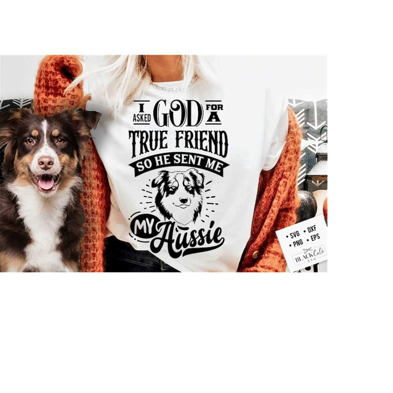24102023182834-i-asked-god-for-a-true-friend-and-he-sent-me-my-aussie-svg-image-1.jpg