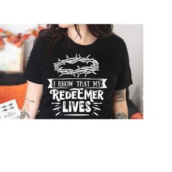 i know that my redeemer lives svg, religious easter svg, christian easter svg, he is risen, christian shirt svg, jesus easter svg