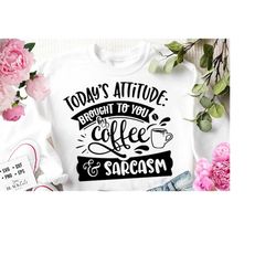 today's attitude brought to you by coffee and sarcasm svg, sassy svg , sarcastic svg, funny svg, sarcasm svg, snarky humor svg