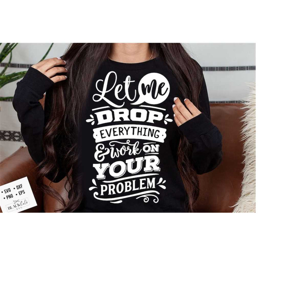 2410202319335-let-me-drop-everything-and-work-on-your-problem-svg-sassy-svg-image-1.jpg