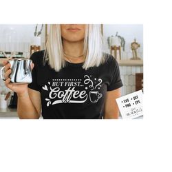 but first coffee svg, coffee svg, coffee lover svg, caffeine svg, coffee shirt svg, coffee mug quotes svg
