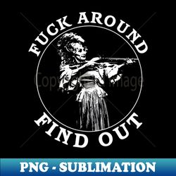 white stencil fuck around and find out - decorative sublimation png file - bold & eye-catching