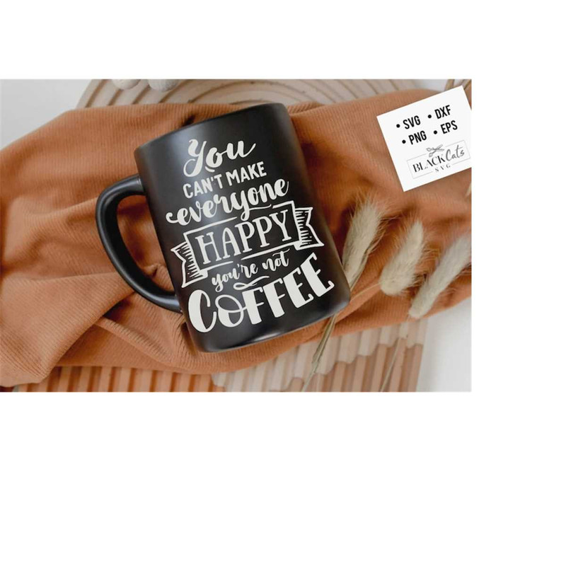 2410202319825-you-cant-make-everyone-happy-youre-not-coffee-svg-image-1.jpg