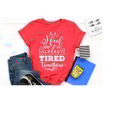 i feel like i'm already tired tomorrow svg, sassy svg , sarcastic svg, funny svg, sarcasm svg, snarky humor svg