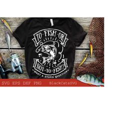 to fish or not to fish what a stupid question svg, fishing poster svg, fish svg, fishing svg, fishing shirt, fathers day svg