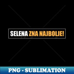 selena zna najbolje - sublimation-ready png file - perfect for sublimation mastery