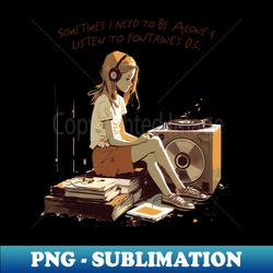 sometimes i need to be alone listen to fontaines dc - signature sublimation png file - perfect for personalization