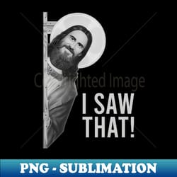 i saw that - png sublimation digital download - enhance your apparel with stunning detail