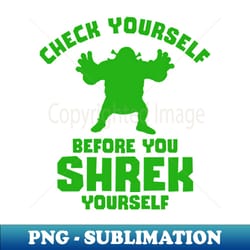check yourself before you shrek yourself - png transparent sublimation file - capture imagination with every detail