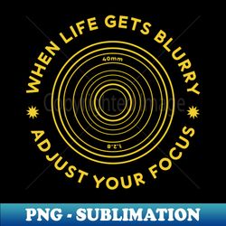 when life gets blurry adjust your focus - exclusive png sublimation download - stunning sublimation graphics