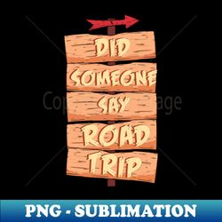 did someone say road trip - exclusive png sublimation download - defying the norms