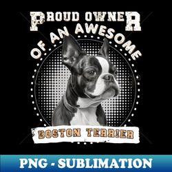 proud owner of a boston terrier - signature sublimation png file - vibrant and eye-catching typography