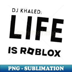 life is roblox - high-resolution png sublimation file - create with confidence