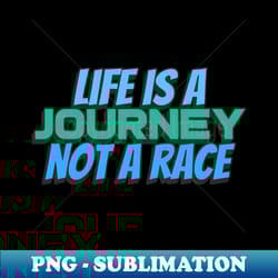 life is a journey not a race - png sublimation digital download - add a festive touch to every day
