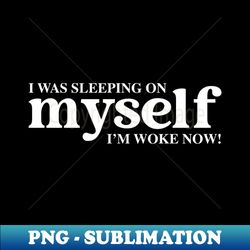 i was sleeping on myself im woke now - png transparent sublimation design - perfect for creative projects