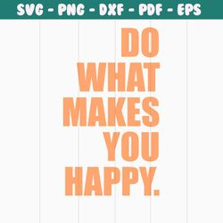 funny do what makes you happy svg cutting digital file