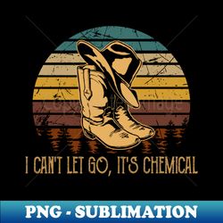 I cant let go its chemical Cowboy Hat and Boots Graphic - Vintage Sublimation PNG Download - Perfect for Personalization