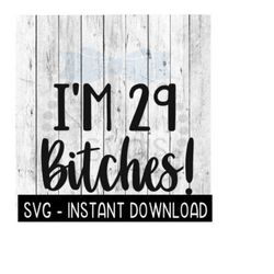 i'm 29 bitches svg, 29th birthday funny adult svg, instant download, cricut cut files, silhouette cut files, download, print