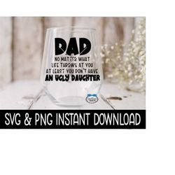 dad no matter what life throws at you at least you don't have an ugly daughter svg, father's day png file, cricut cut file, silhouette file