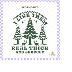 i like them real thick and sprucy svg png,funny christmas design for shirt,women svg,christmas sign,svg file for cricut,sublimation.