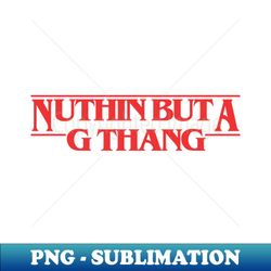 Nuthin But a G Thang - PNG Transparent Sublimation Design - Perfect for Sublimation Art