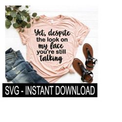 yet despite the look on my face you're still talking svg, tee svg , wine svg, instant download, cricut cut file, silhouette cut file