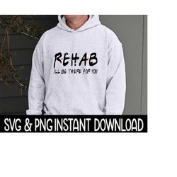rehab i'll be there for you svg, rehab i'll be there for you png files instant download, cricut cut files, silhouette cut files, download