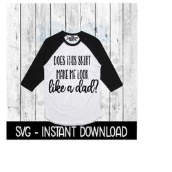 does this shirt make me look like a dad svg, tee shirt svg files, instant download, cricut cut files, silhouette cut files, download, print