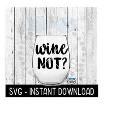 wine not svg, wine glass svg files, instant download, cricut cut files, silhouette cut files, download, print