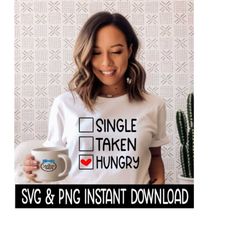 valentine's day svg, single taken hungry png, tee shirt png instant download, cricut cut files, silhouette cut files, print