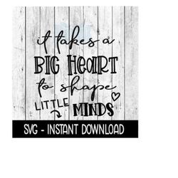 it takes a big heart to shape little minds, teacher svg instant download, cricut cut files, silhouette cut files, download, print