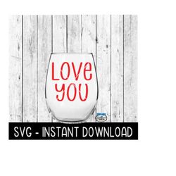 love you, valentines day svg, wine glass svg files, instant download, cricut cut files, silhouette cut files, download, print